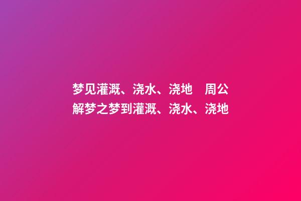 梦见灌溉、浇水、浇地　周公解梦之梦到灌溉、浇水、浇地